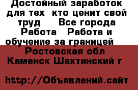 Достойный заработок для тех, кто ценит свой труд . - Все города Работа » Работа и обучение за границей   . Ростовская обл.,Каменск-Шахтинский г.